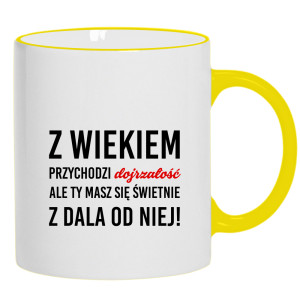 Z wiekiem przychodzi dojrzałość ale Ty