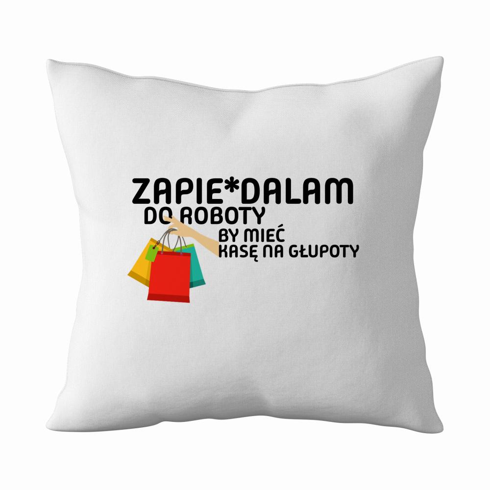 Zapie*dalam do roboty by mieć kasę na głupoty poduszka