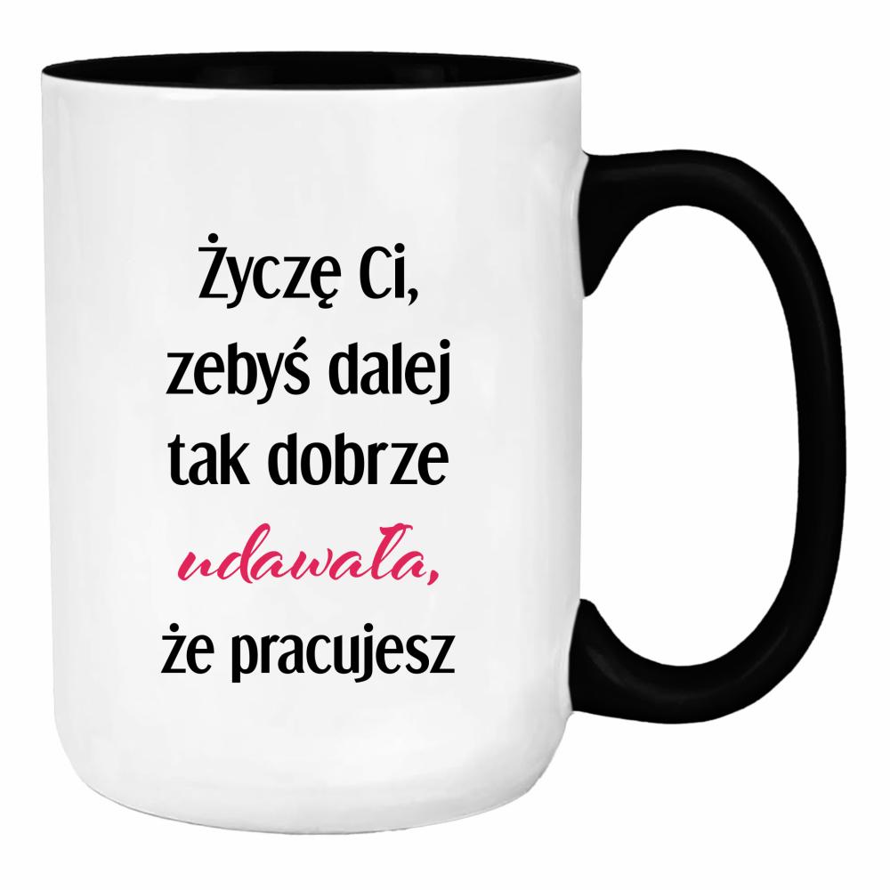 Życzę Ci, żebyś dalej tak dobrze udawała duży kubek ucho kolor kolor czarny