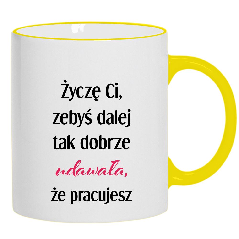 Życzę Ci, żebyś dalej tak dobrze udawała kubek żółty uchwyt i rant kolor biały